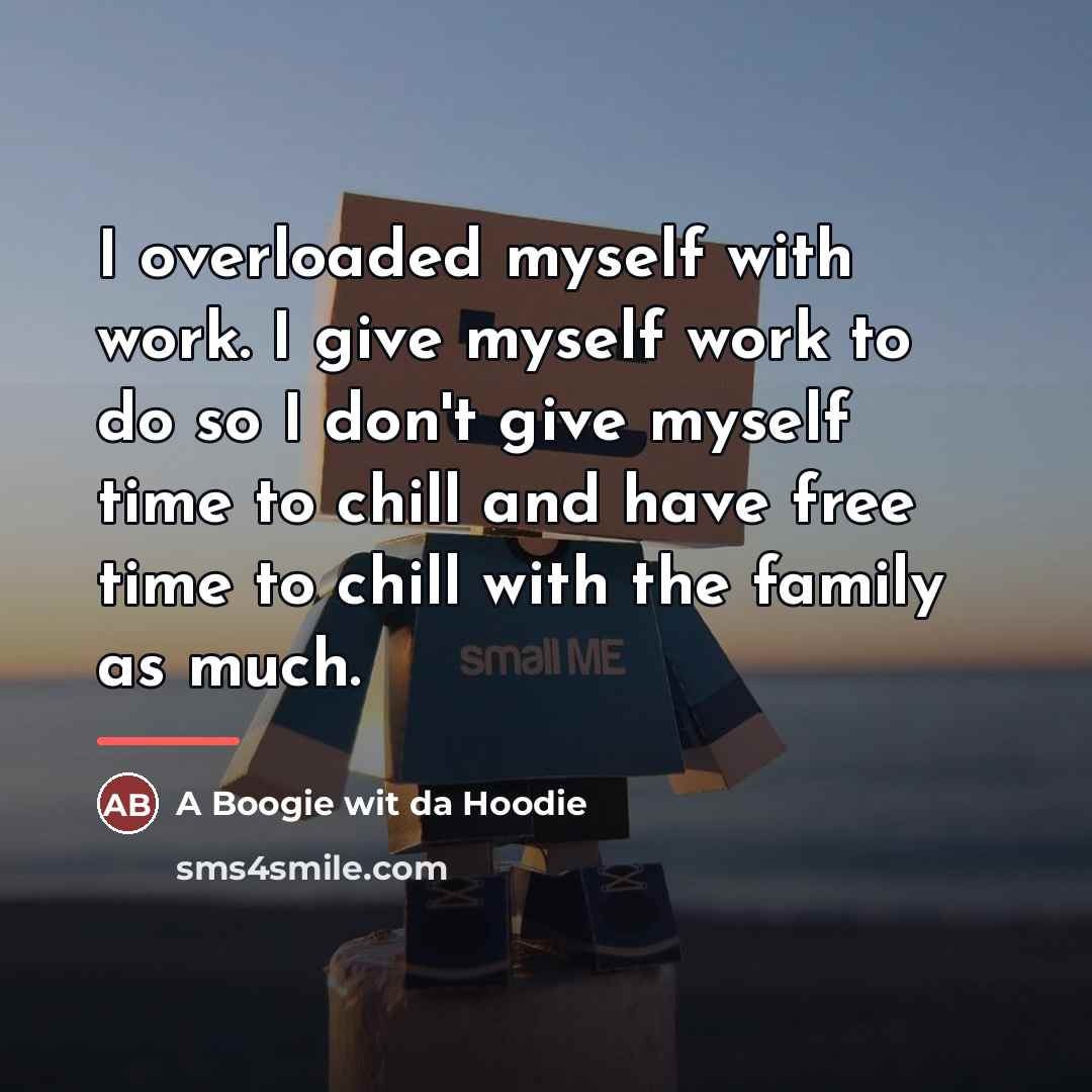 “I overloaded myself with work. I give myself work to…” quote by A Boogie wit da Hoodie