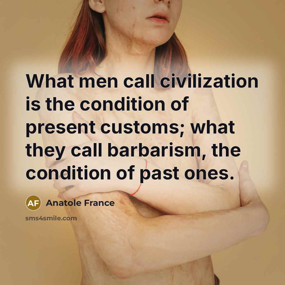 “What men call civilization is the condition of present customs;…” quote by Anatole France