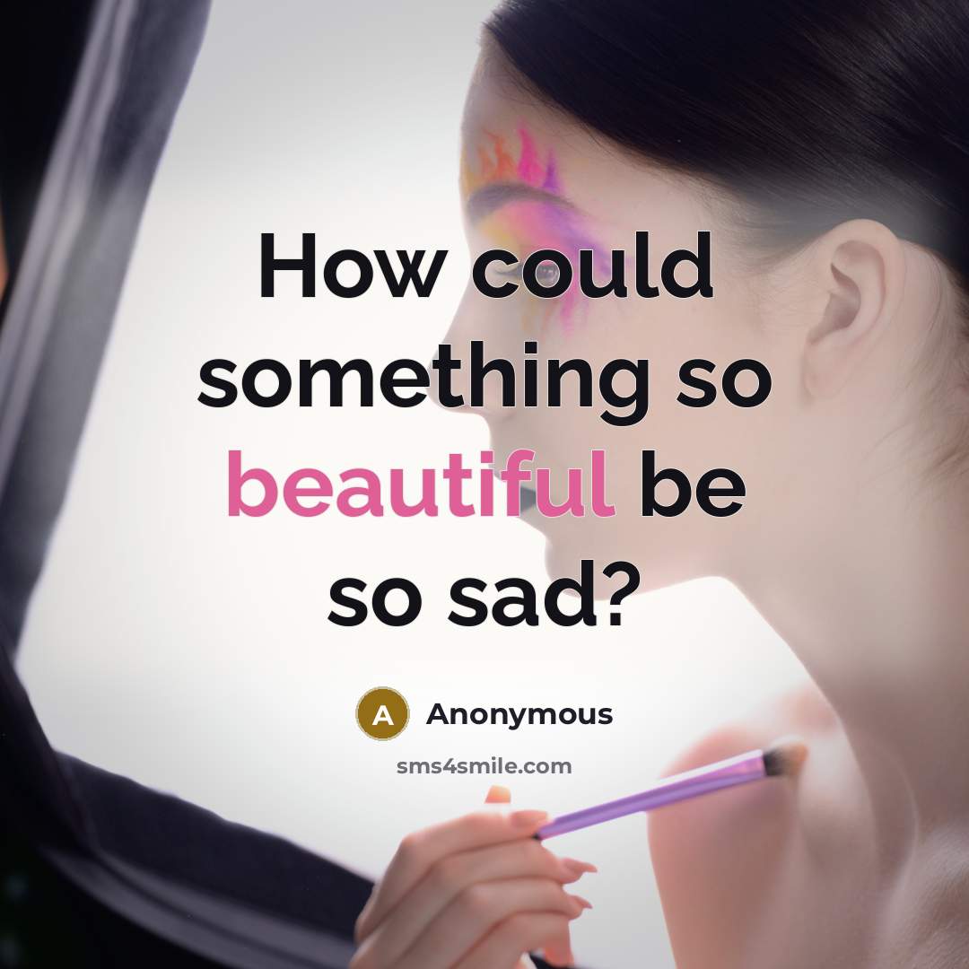 “How could something so beautiful be so sad?” quote by Anonymous