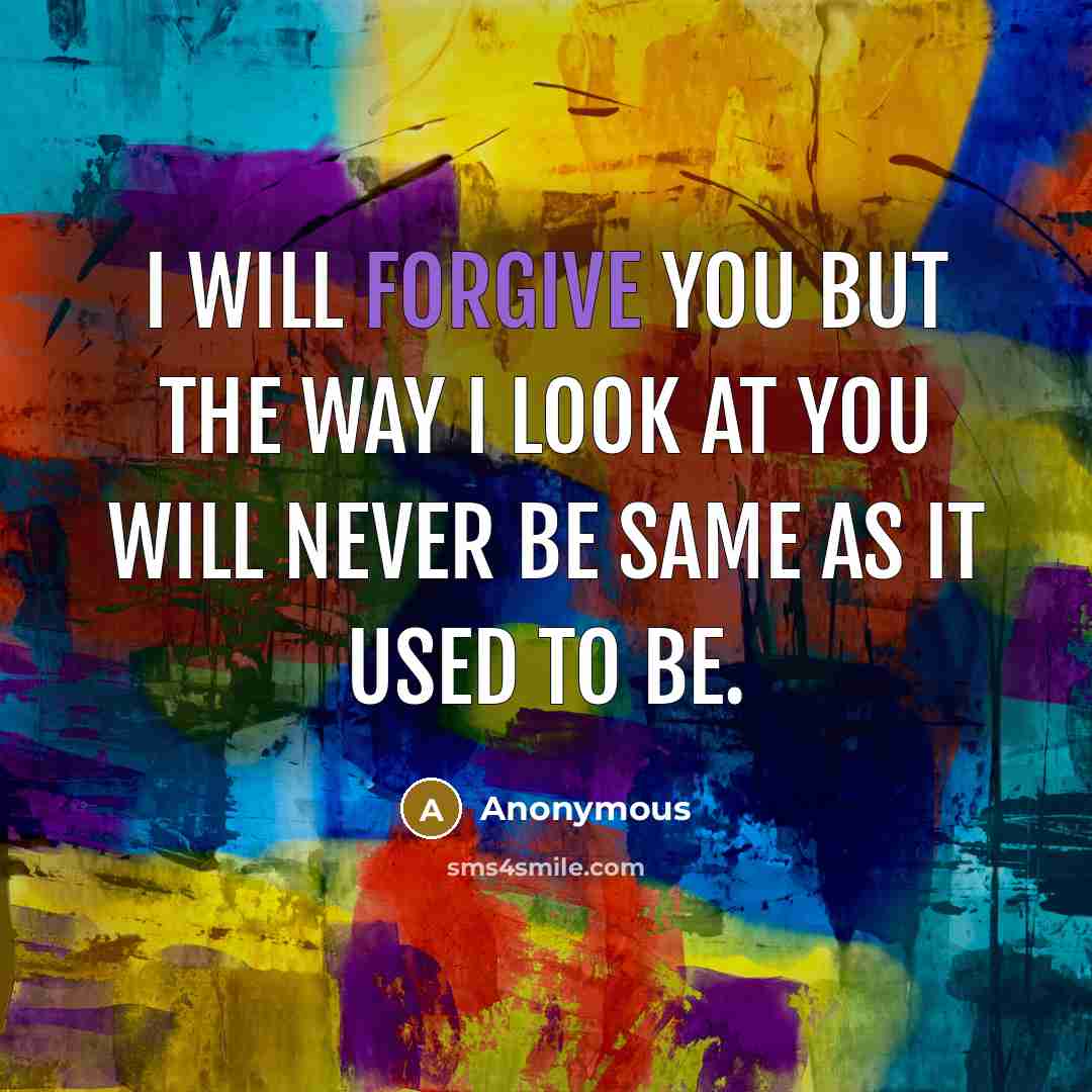 “I will forgive you but the way I look at…” quote by Anonymous