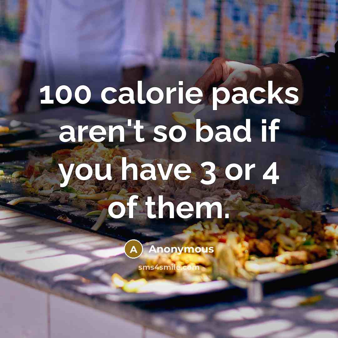 “100 calorie packs aren't so bad if you have 3 or 4 of them.” quote by Anonymous