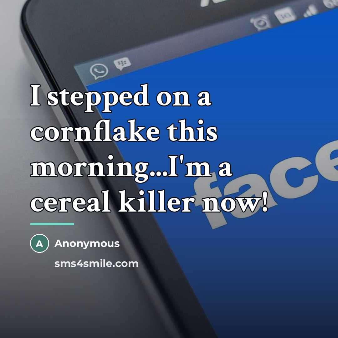 “I stepped on a cornflake this morning...I'm a cereal killer…” quote by Anonymous