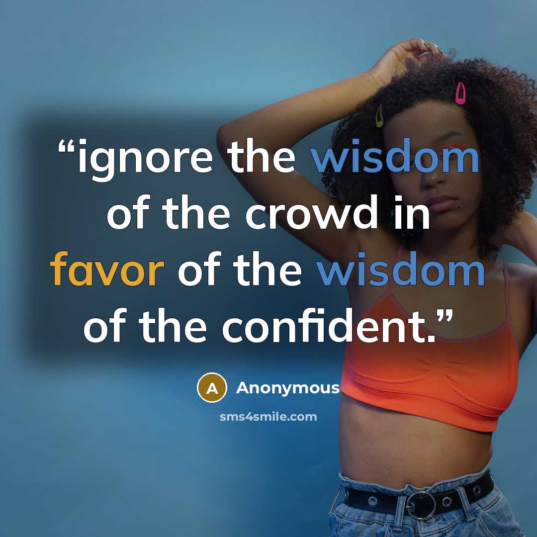 “ignore the wisdom of the crowd in favor of the wisdom of the confident.” quote by Anonymous