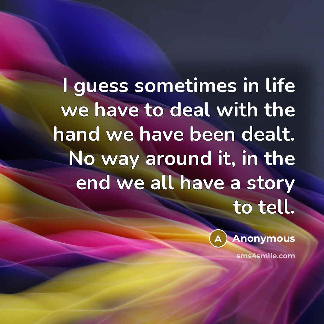 “I guess sometimes in life we have to deal with the hand we have been dealt. No way around it, in the end we all have a story to tell.” quote by Anonymous