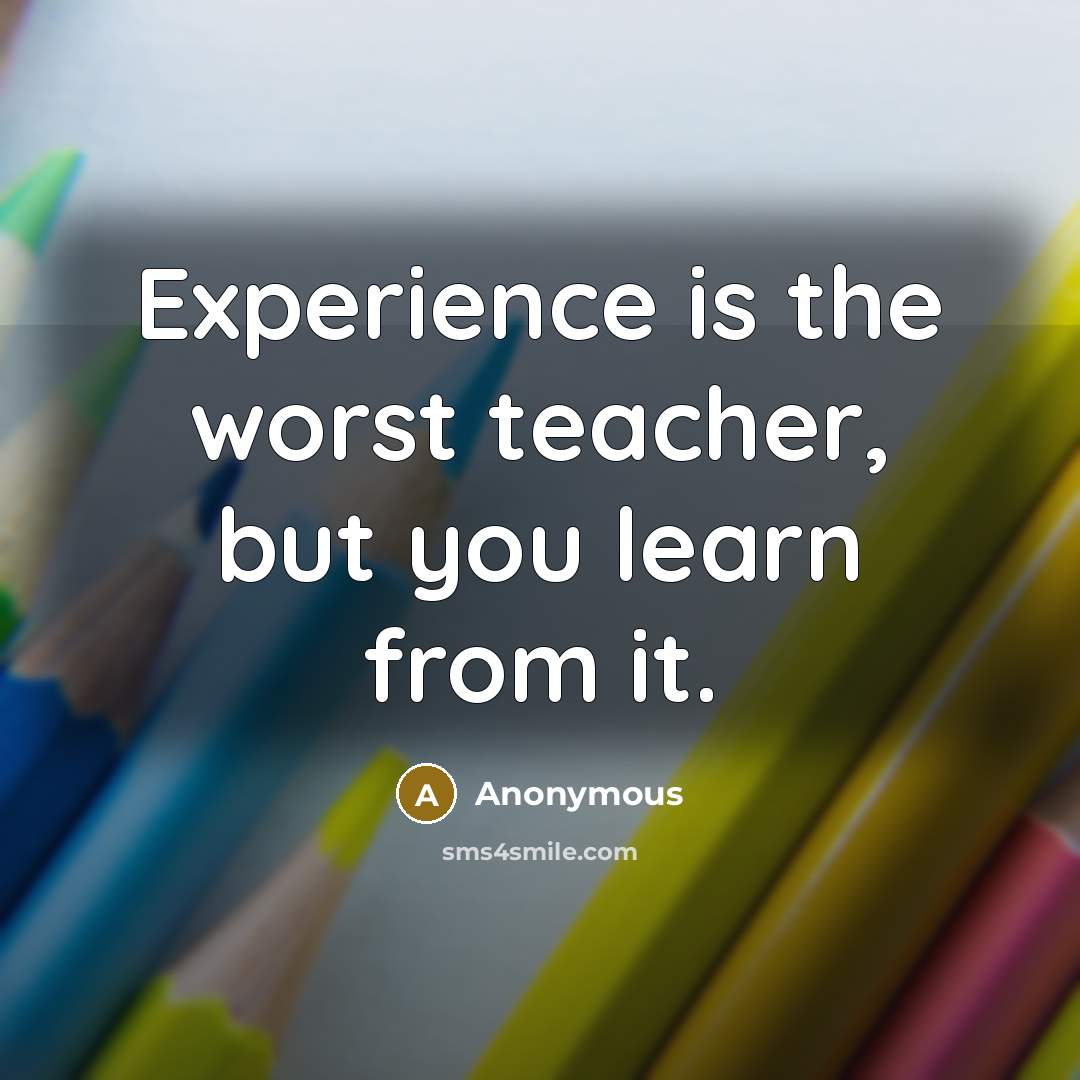 “Experience is the worst teacher, but you learn from it.…” quote by Anonymous