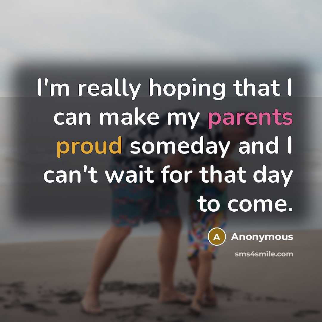 “I'm really hoping that I can make my parents proud someday and I can't wait for that day to come.” quote by Anonymous
