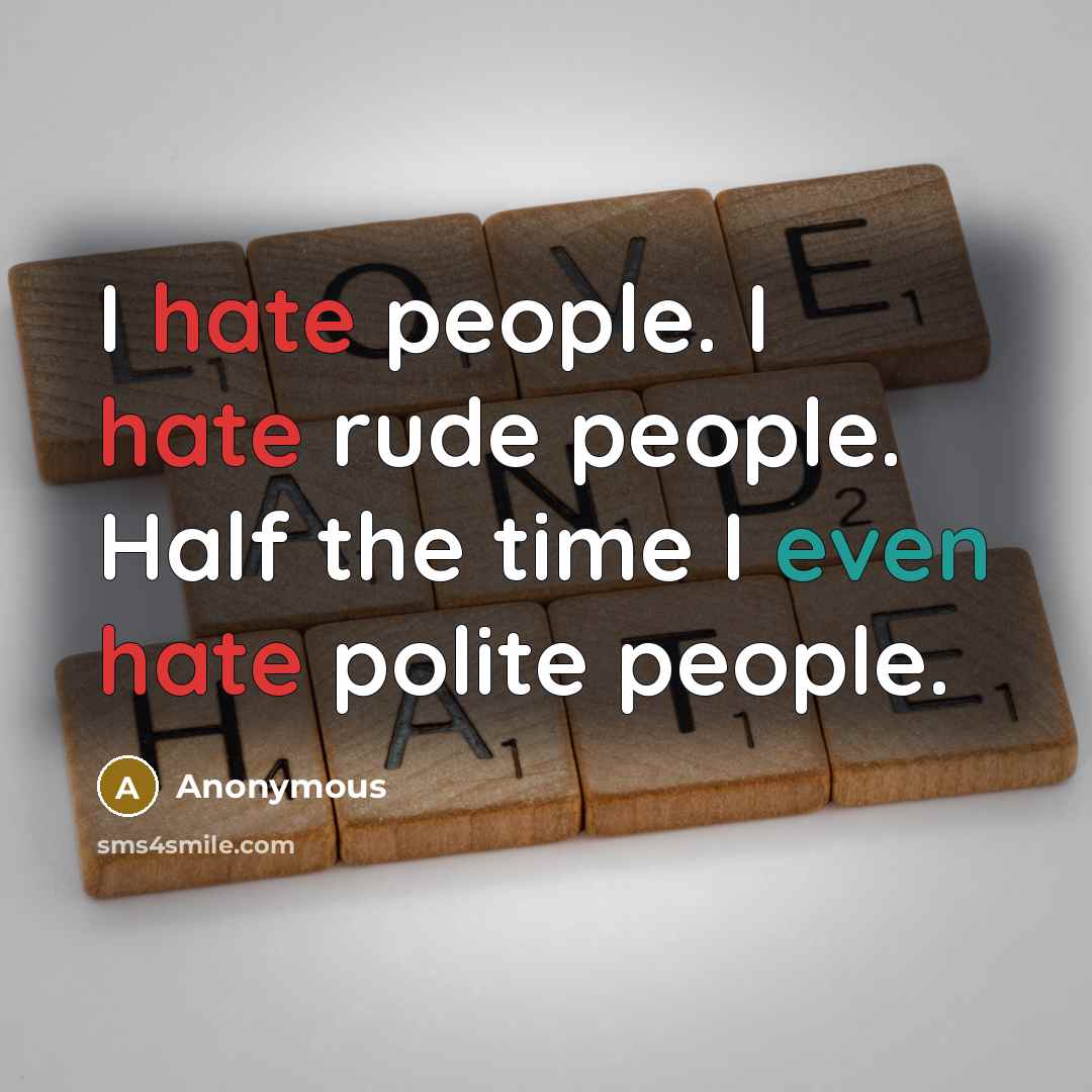 “I hate people. I hate rude people. Half the time I even hate polite people.” quote by Anonymous