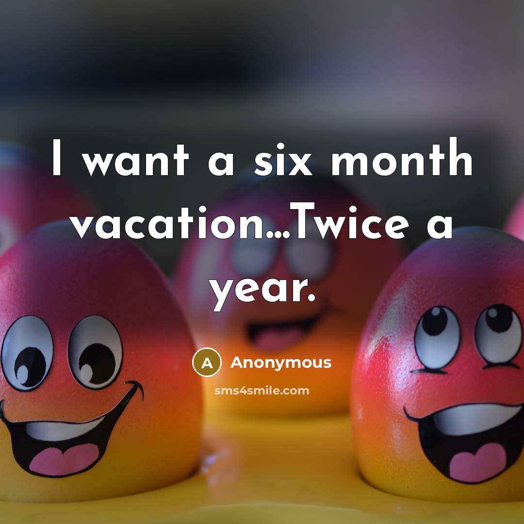 “I want a six month vacation...Twice a year.…” quote by Anonymous