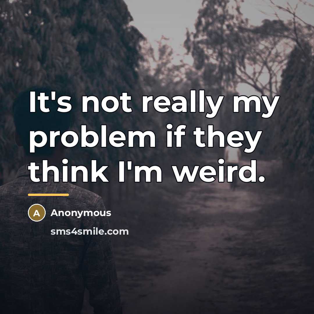 “It's not really my problem if they think I'm weird.…” quote by Anonymous