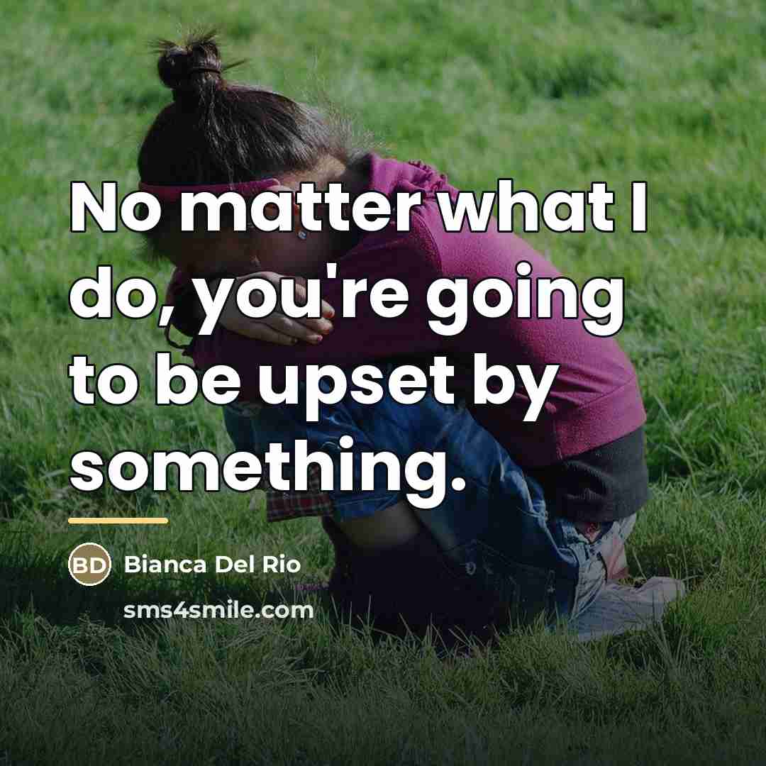 “No matter what I do, you're going to be upset…” quote by Bianca Del Rio