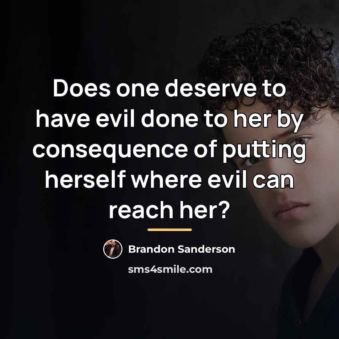 “Does one deserve to have evil done to her by…” quote by Brandon Sanderson