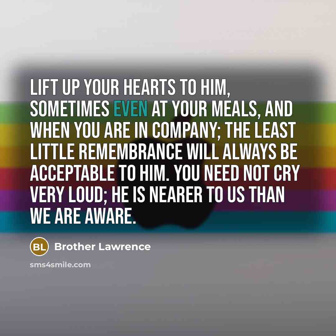 “Lift up your hearts to Him, sometimes even at your…” quote by Brother Lawrence