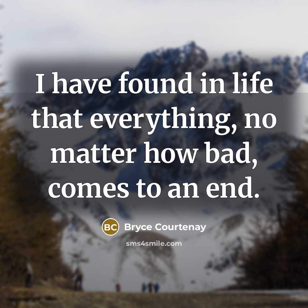 “I have found in life that everything, no matter how…” quote by Bryce Courtenay