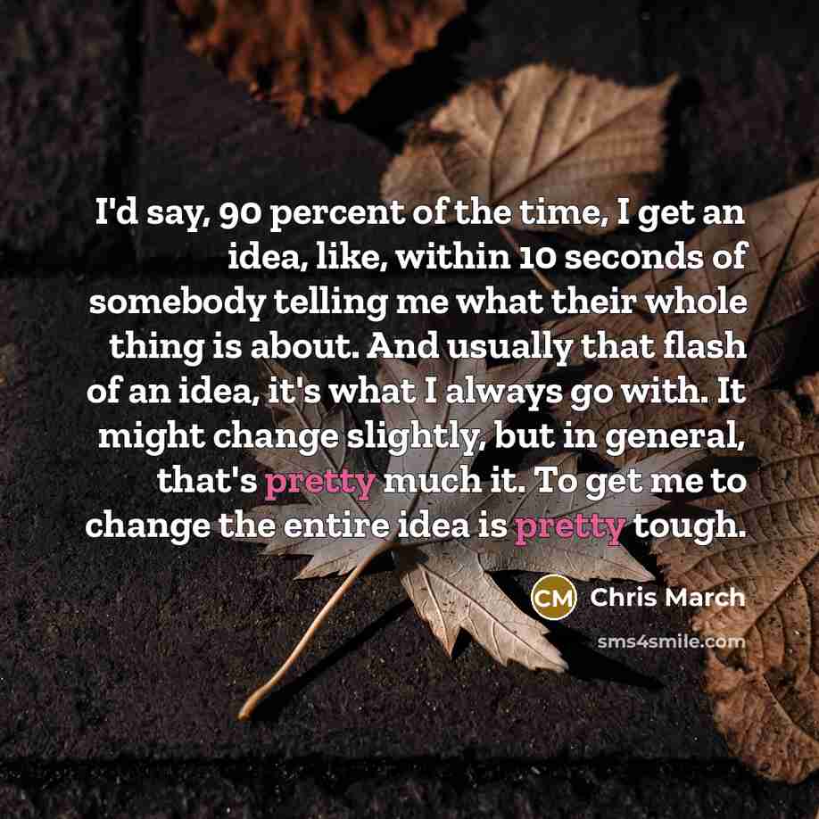 “I'd say, 90 percent of the time, I get an…” quote by Chris March