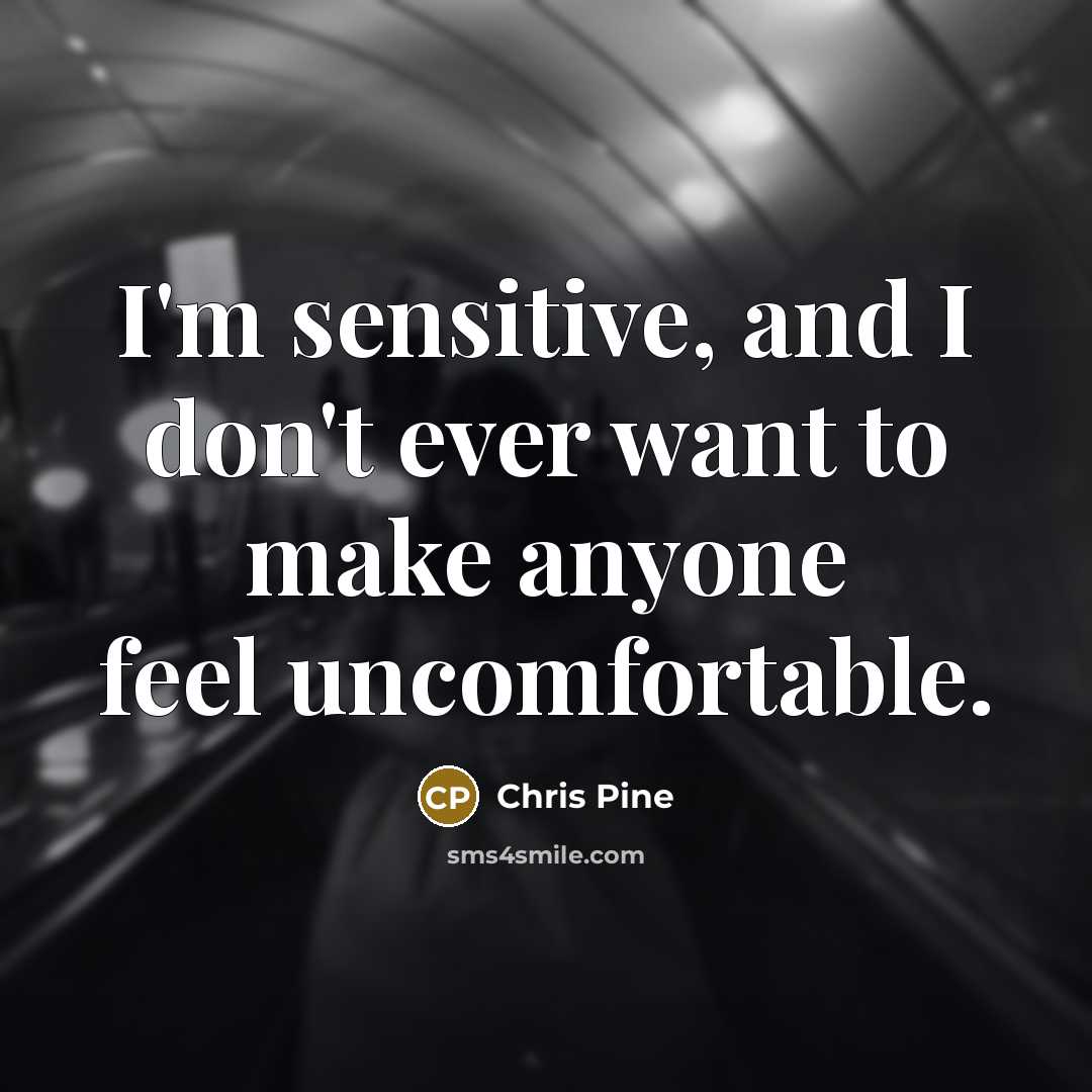 “I'm sensitive, and I don't ever want to make anyone…” quote by Chris Pine