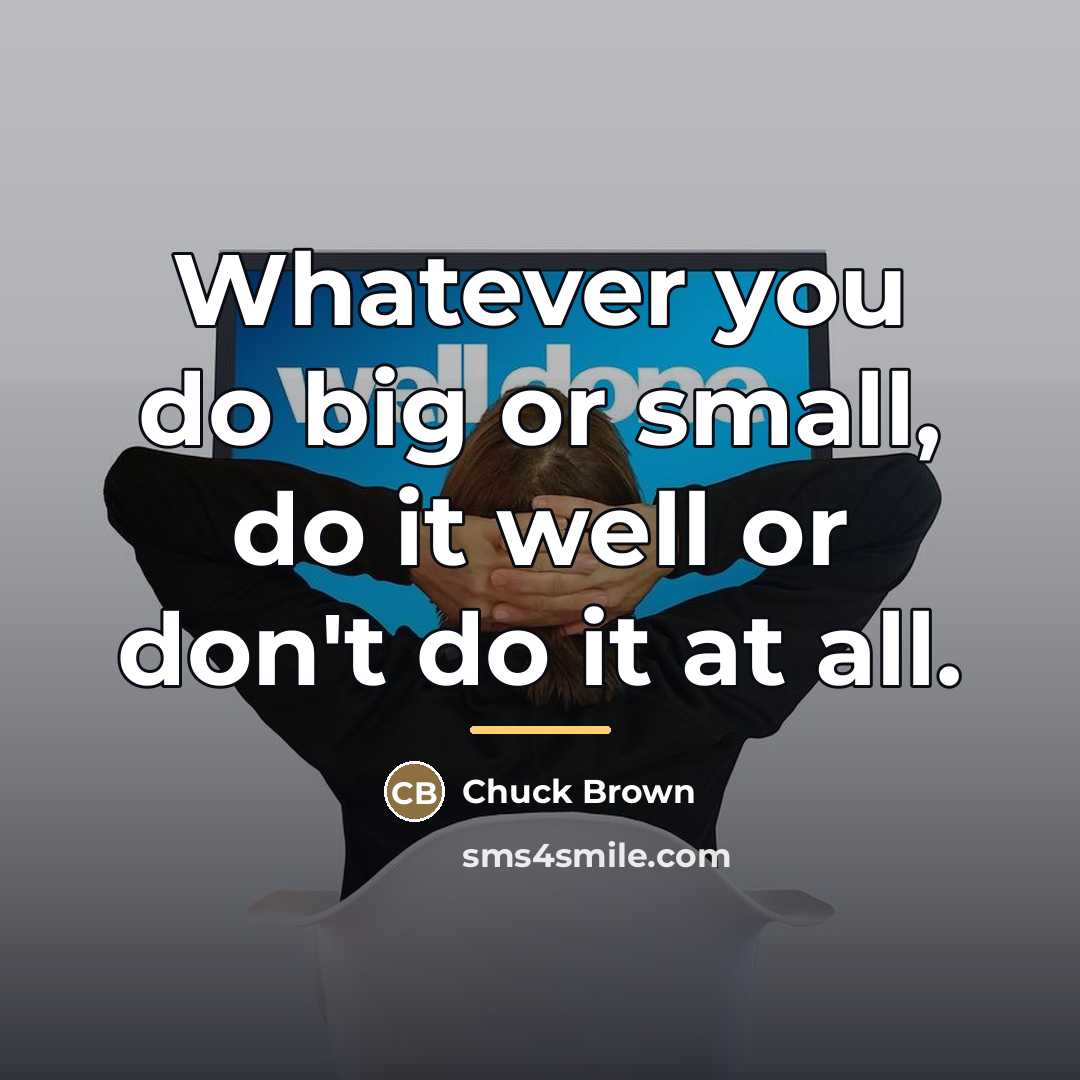 “Whatever you do big or small, do it well or…” quote by Chuck Brown