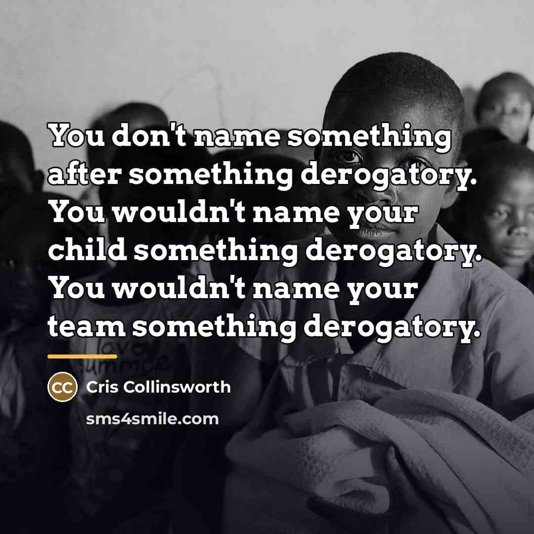 “You don't name something after something derogatory. You wouldn't name…” quote by Cris Collinsworth