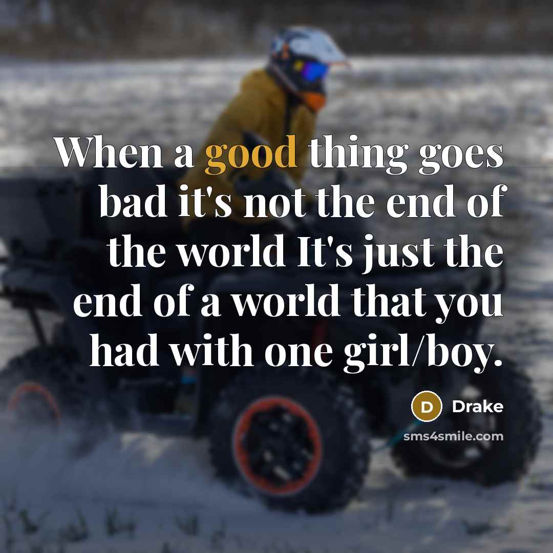 “When a good thing goes bad it's not the end…” quote by Drake