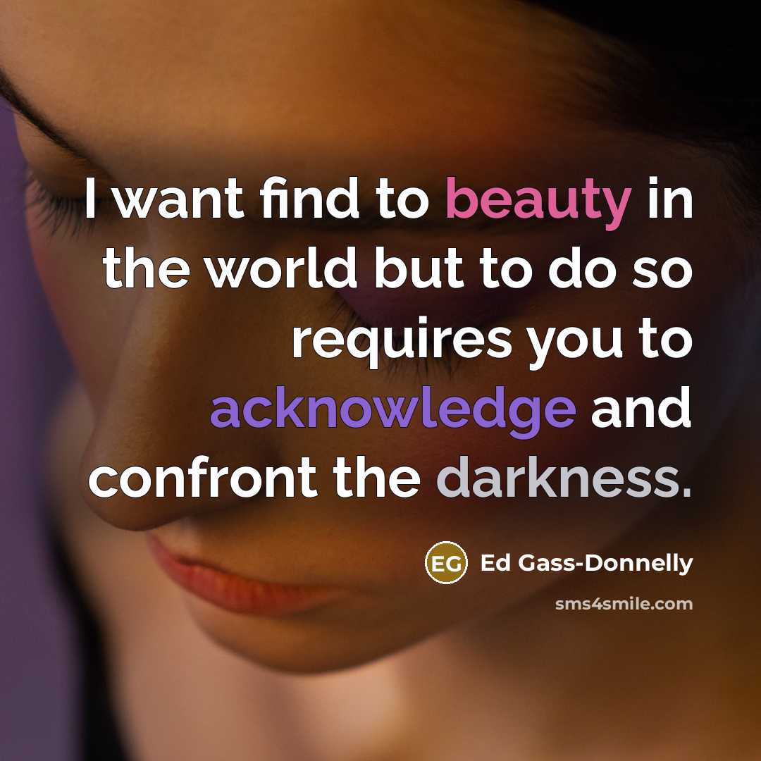 “I want find to beauty in the world but to…” quote by Ed Gass-Donnelly