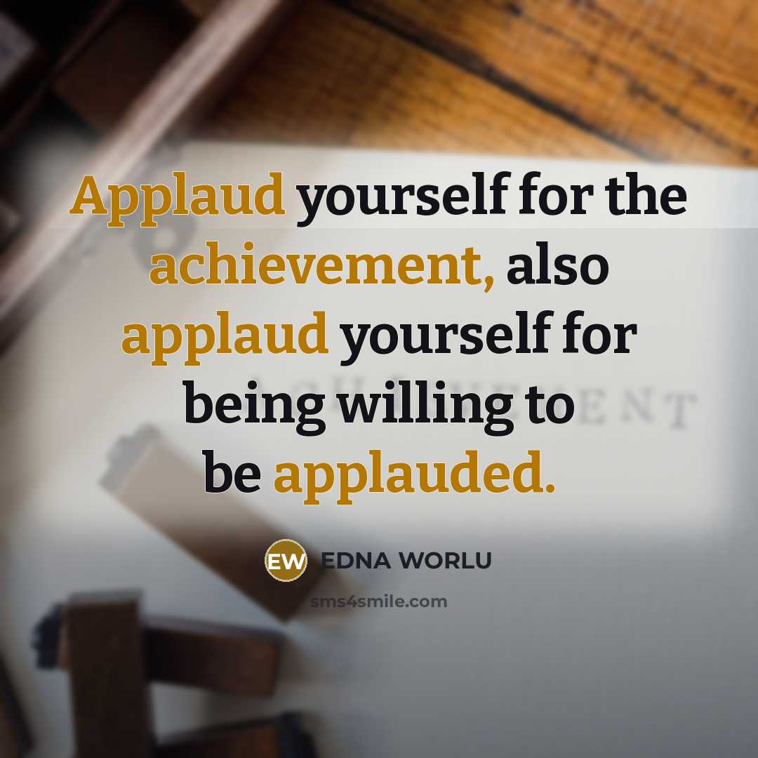 “Applaud yourself for the achievement, also applaud yourself for being willing to be applauded.” quote by EDNA WORLU