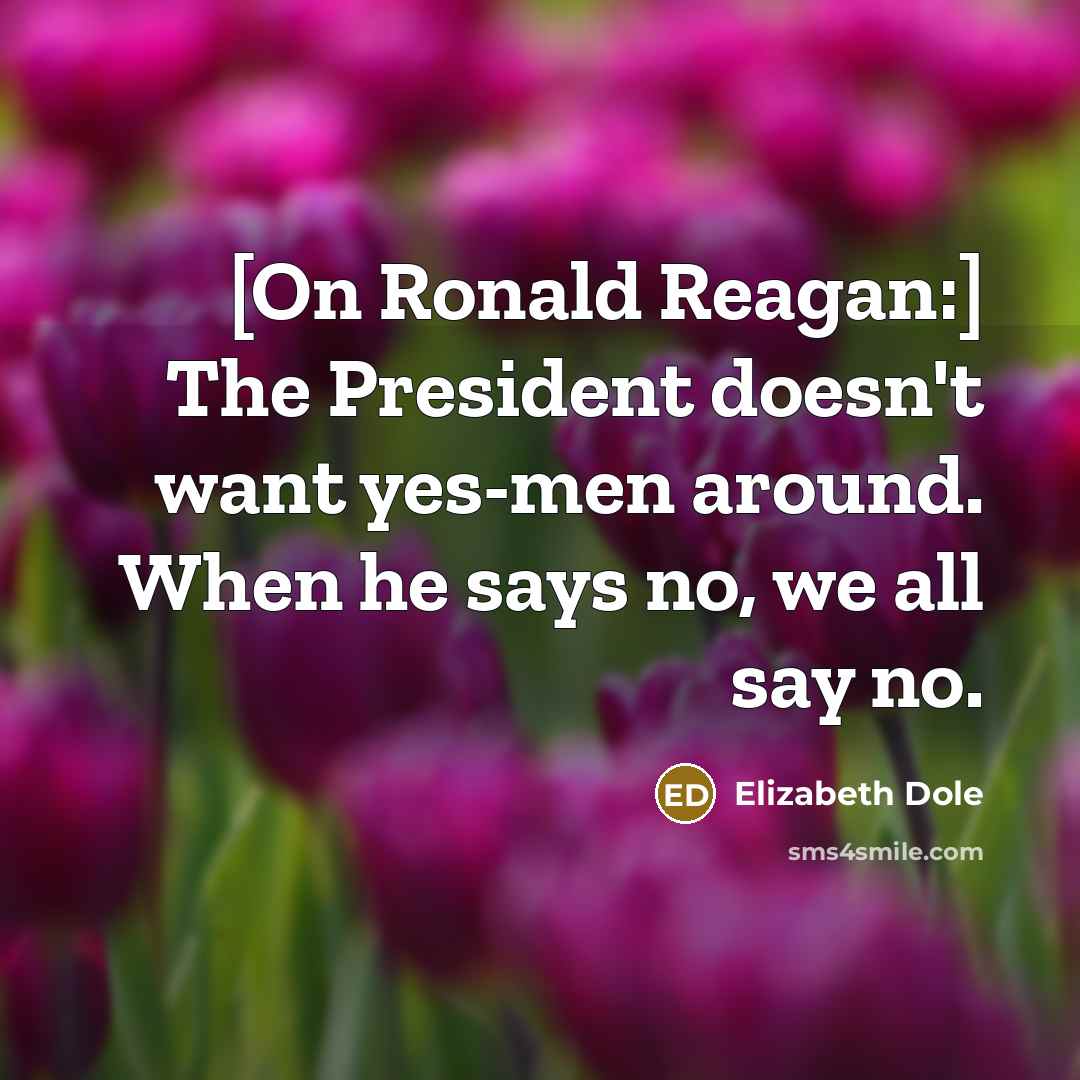 “[On Ronald Reagan:] The President doesn't want yes-men around. When…” quote by Elizabeth Dole