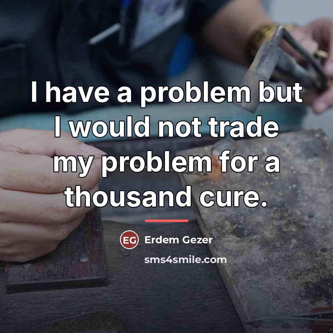 “I have a problem but I would not trade my…” quote by Erdem Gezer