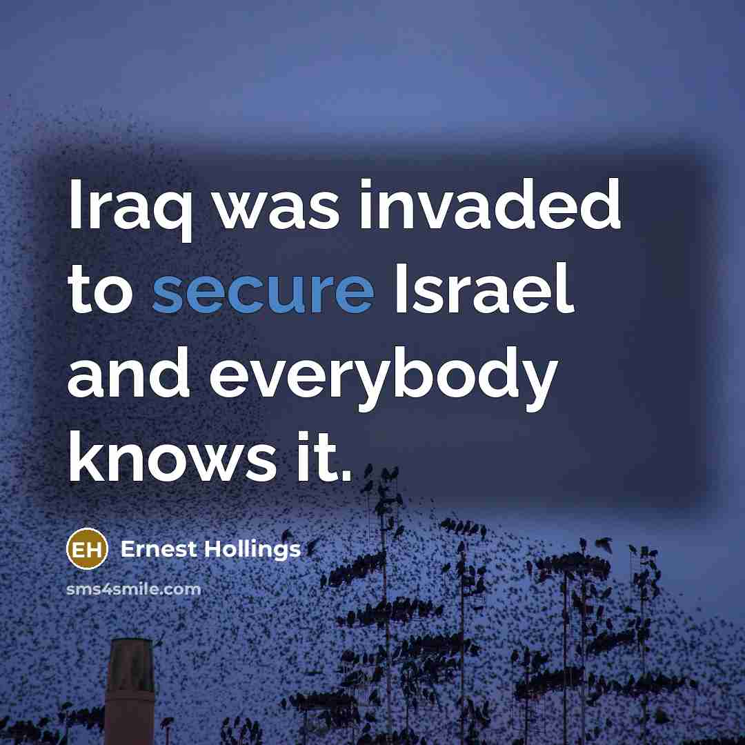 “Iraq was invaded to secure Israel and everybody knows it.…” quote by Ernest Hollings