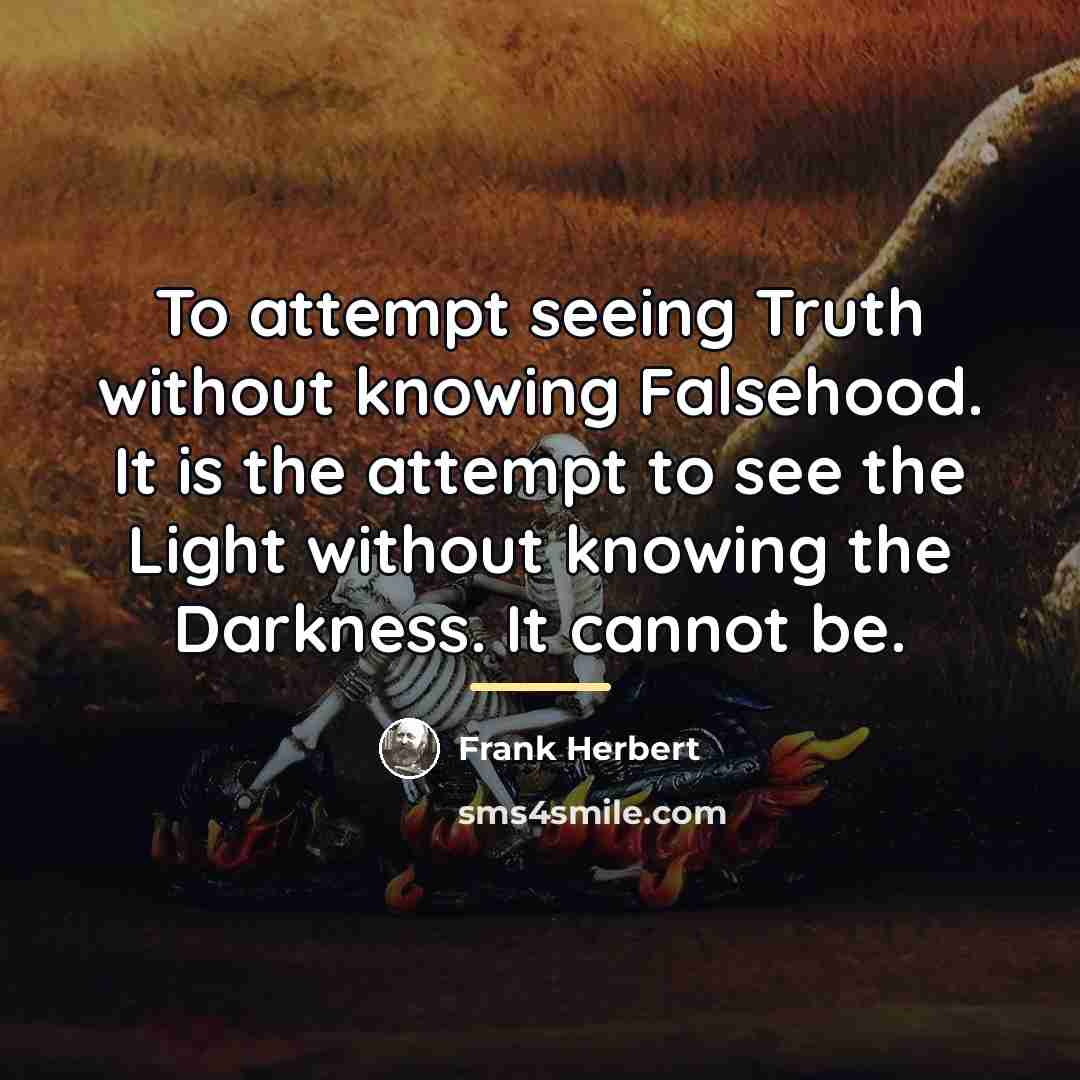 “To attempt seeing Truth without knowing Falsehood. It is the…” quote by Frank Herbert