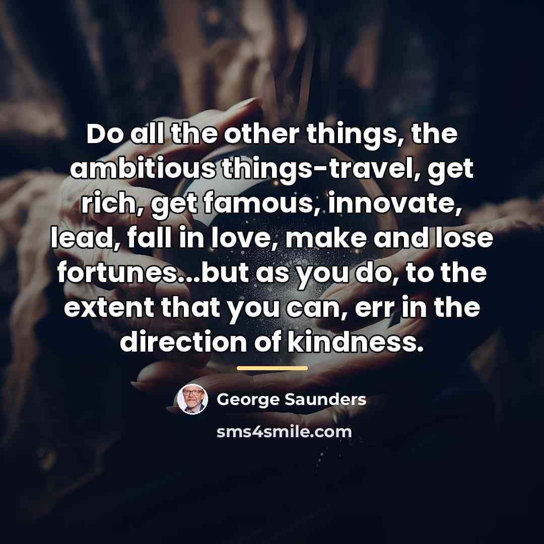“Do all the other things, the ambitious things-travel, get rich,…” quote by George Saunders
