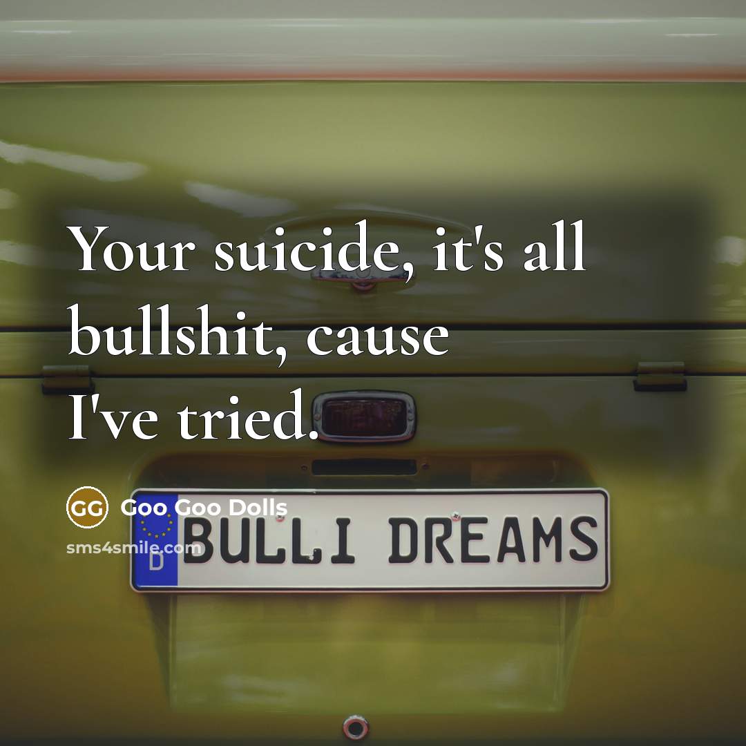 “Your suicide, it's all bullshit, cause I've tried.” quote by Goo Goo Dolls