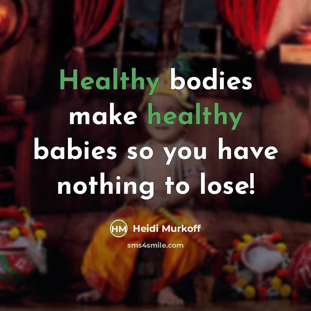 “Healthy bodies make healthy babies so you have nothing to…” quote by Heidi Murkoff