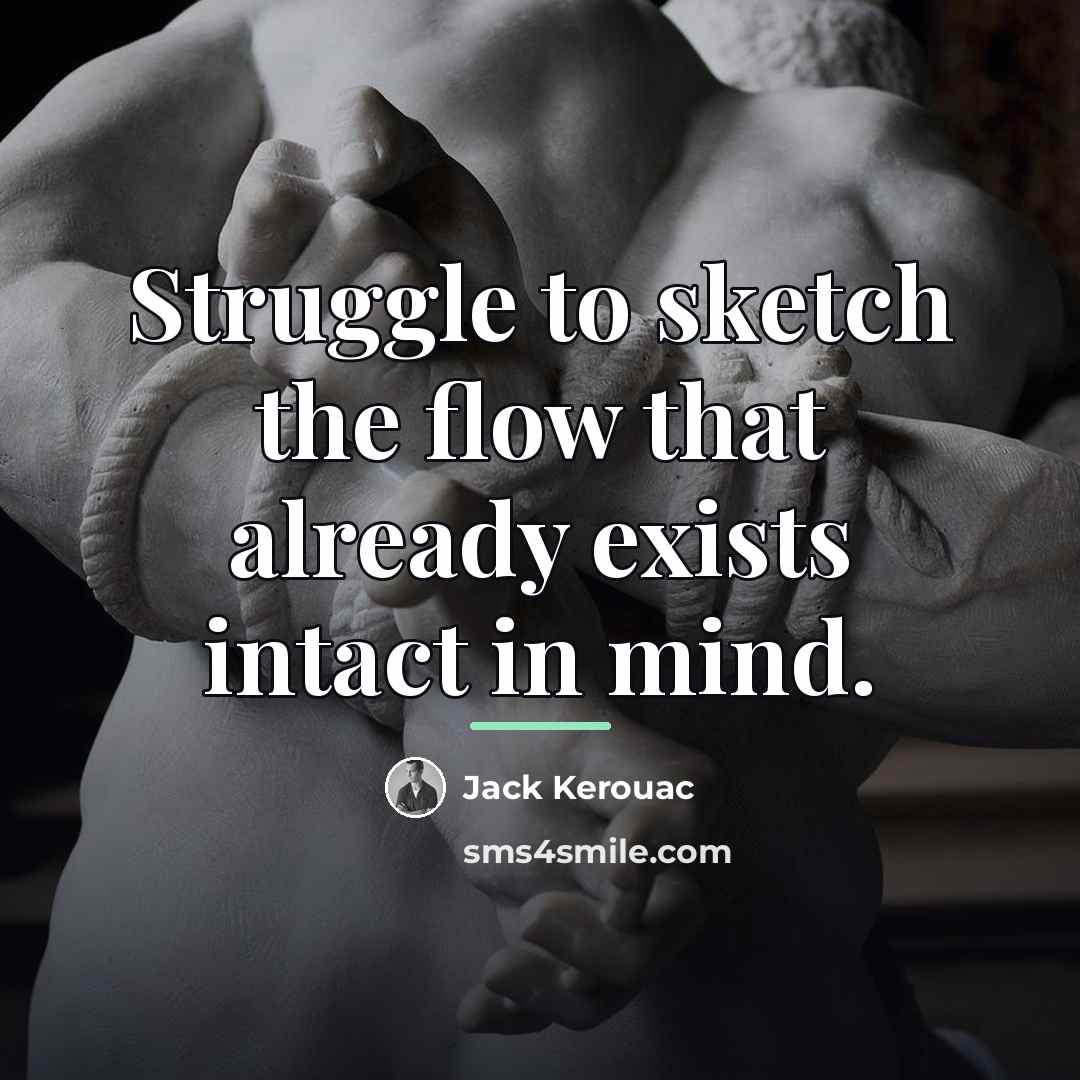 “Struggle to sketch the flow that already exists intact in…” quote by Jack Kerouac