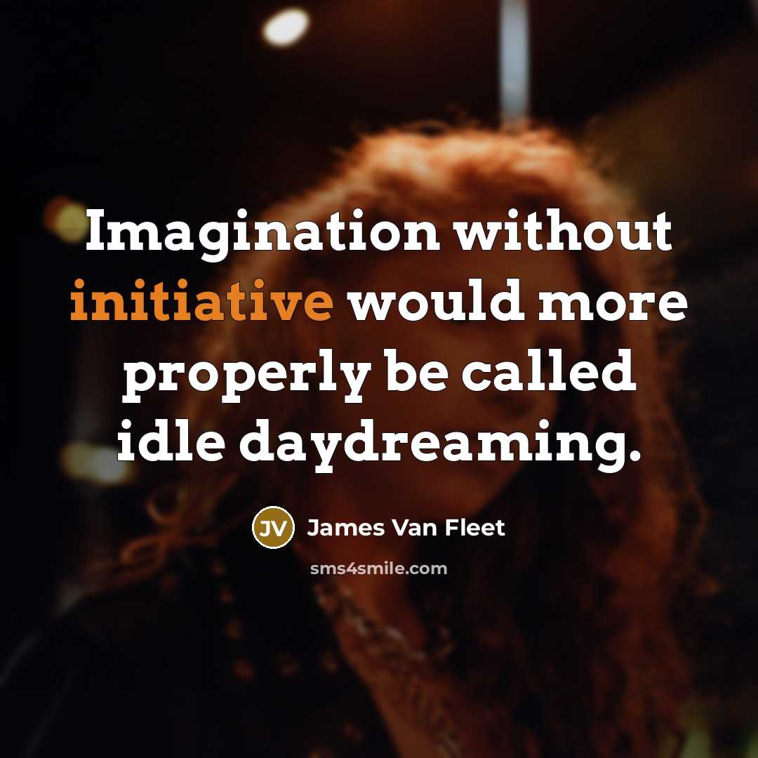 “Imagination without initiative would more properly be called idle daydreaming.…” quote by James Van Fleet