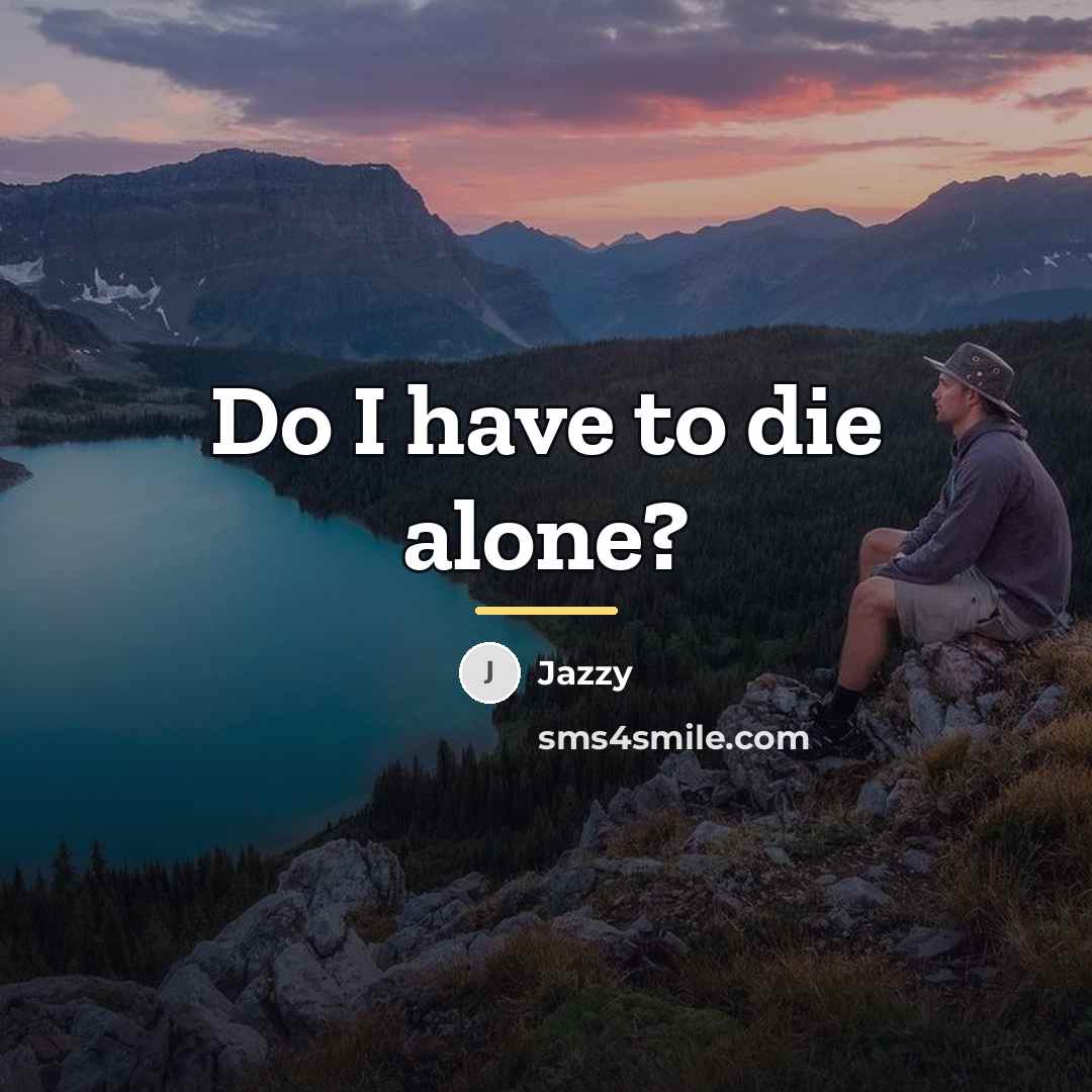 “Do I have to die alone?…” quote by Jazzy