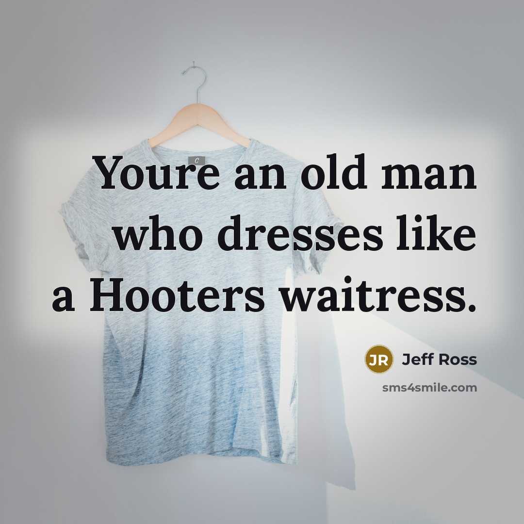 “Youre an old man who dresses like a Hooters waitress.…” quote by Jeff Ross