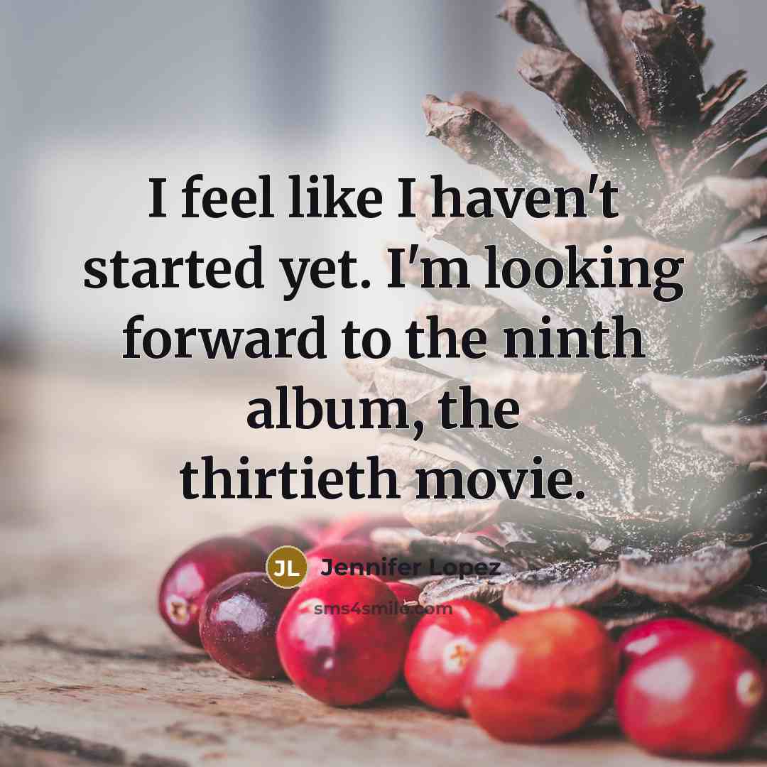 “I feel like I haven't started yet. I'm looking forward…” quote by Jennifer Lopez