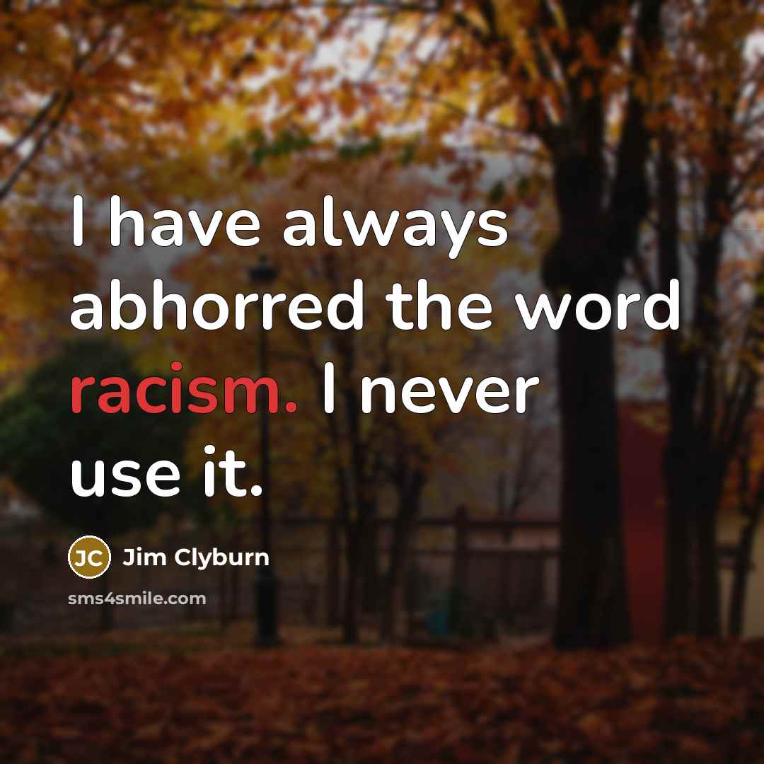 “I have always abhorred the word racism. I never use…” quote by Jim Clyburn