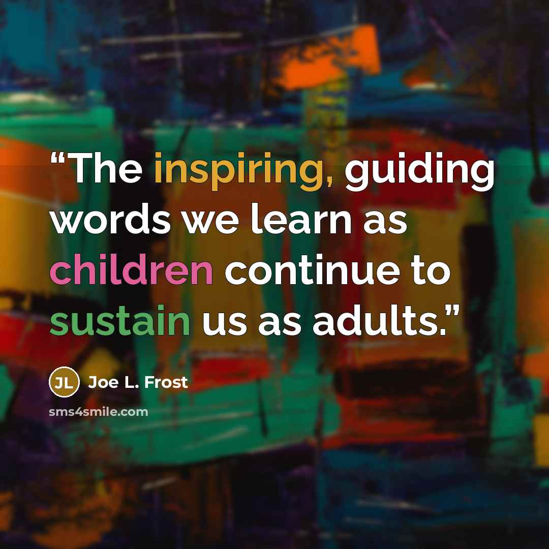 “The inspiring, guiding words we learn as children continue to sustain us as adults.” quote by Joe L. Frost