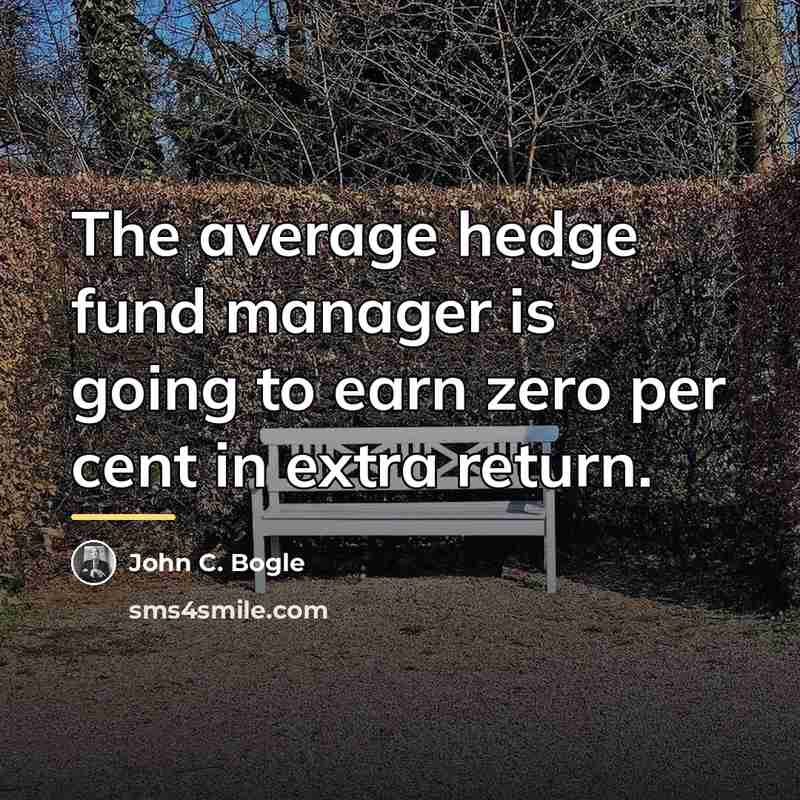 “The average hedge fund manager is going to earn zero…” quote by John C. Bogle