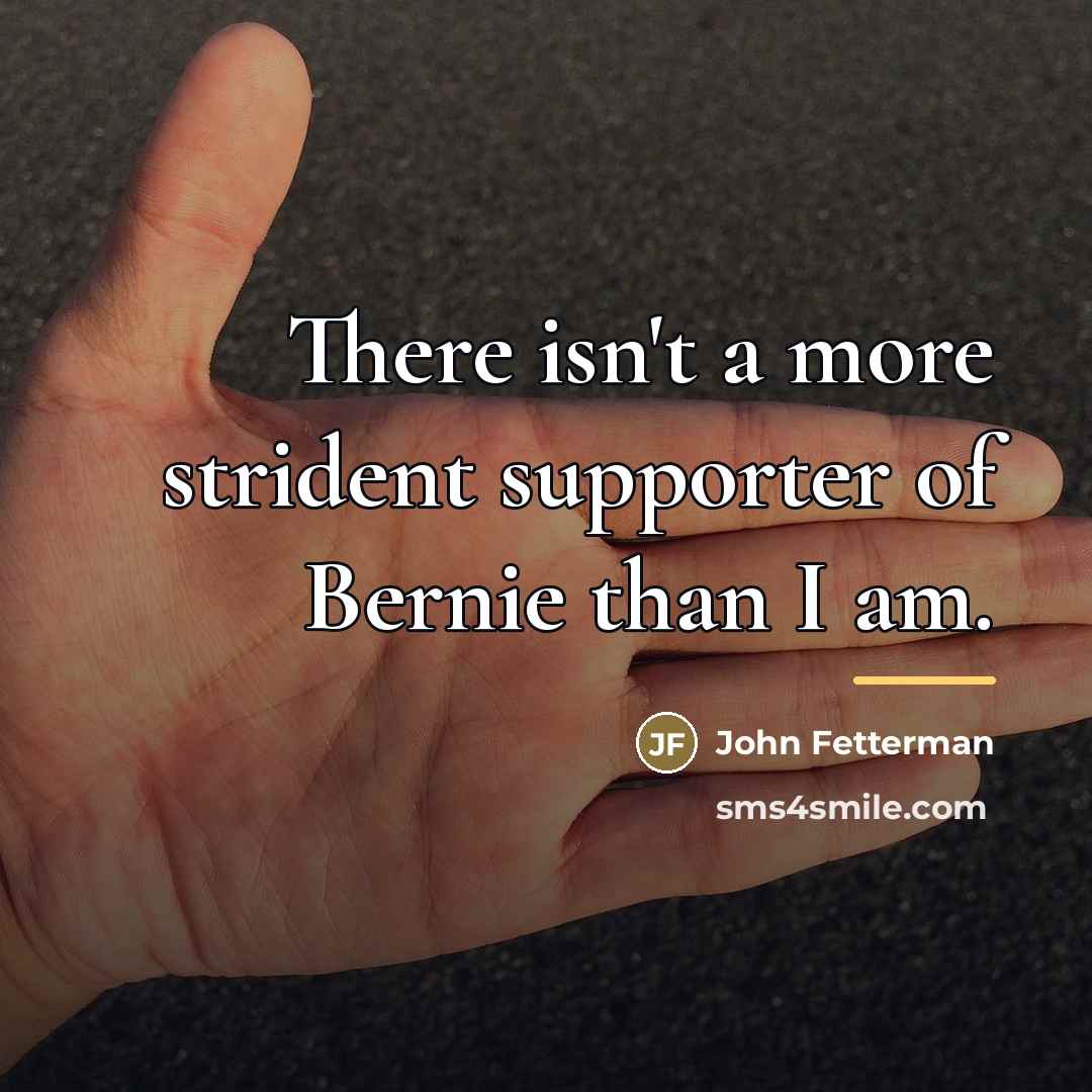 “There isn't a more strident supporter of Bernie than I…” quote by John Fetterman