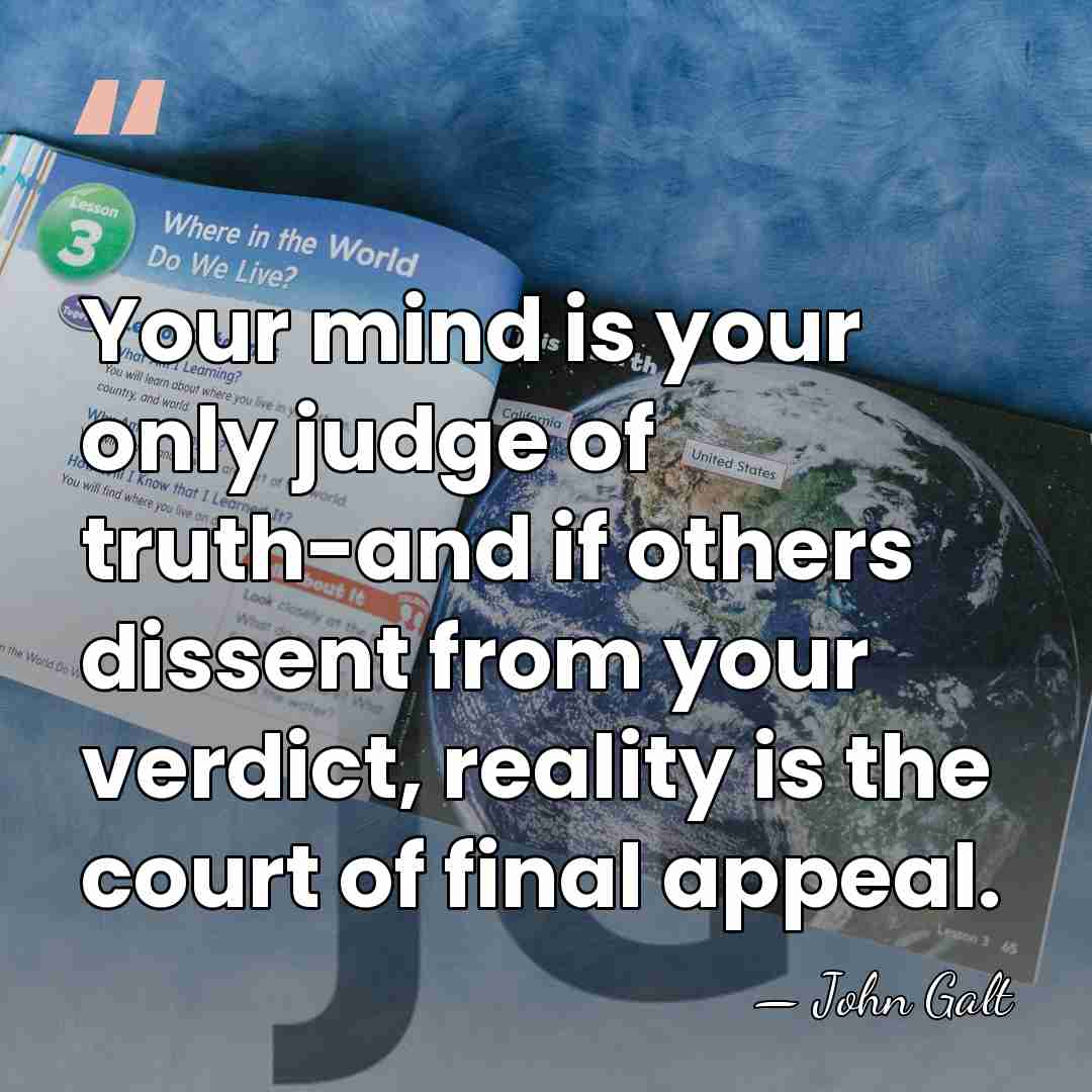 Your mind is your only judge of truth-and if others dissent from&hellip; - John Galt