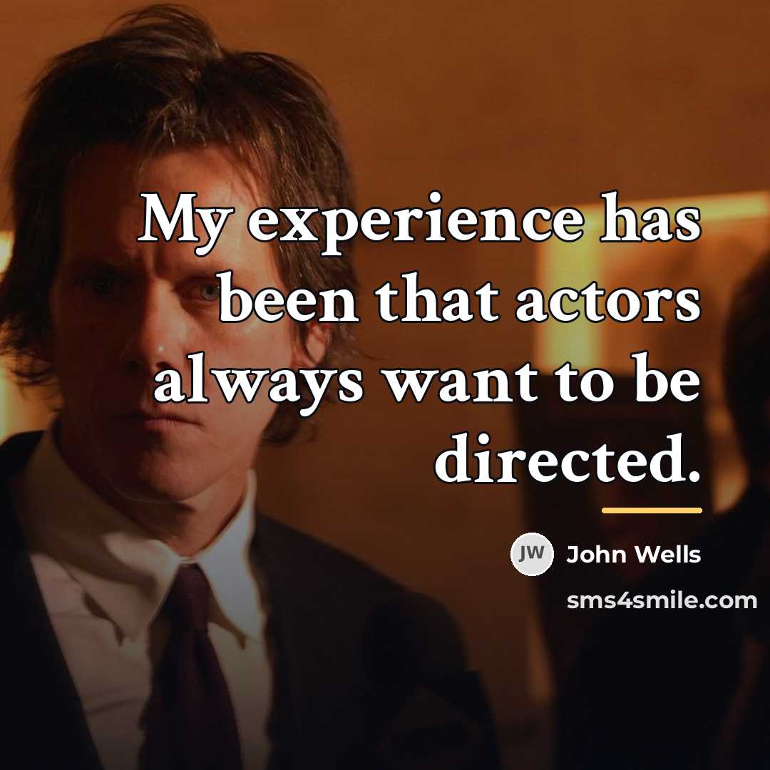 “My experience has been that actors always want to be…” quote by John Wells