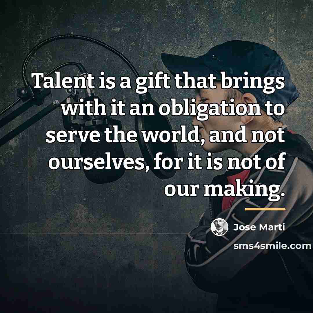 “Talent is a gift that brings with it an obligation…” quote by Jose Marti