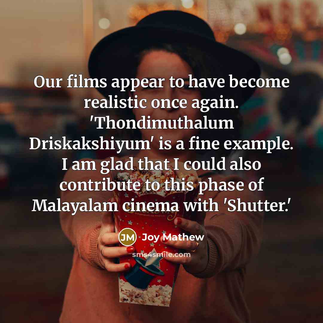 “Our films appear to have become realistic once again. 'Thondimuthalum…” quote by Joy Mathew