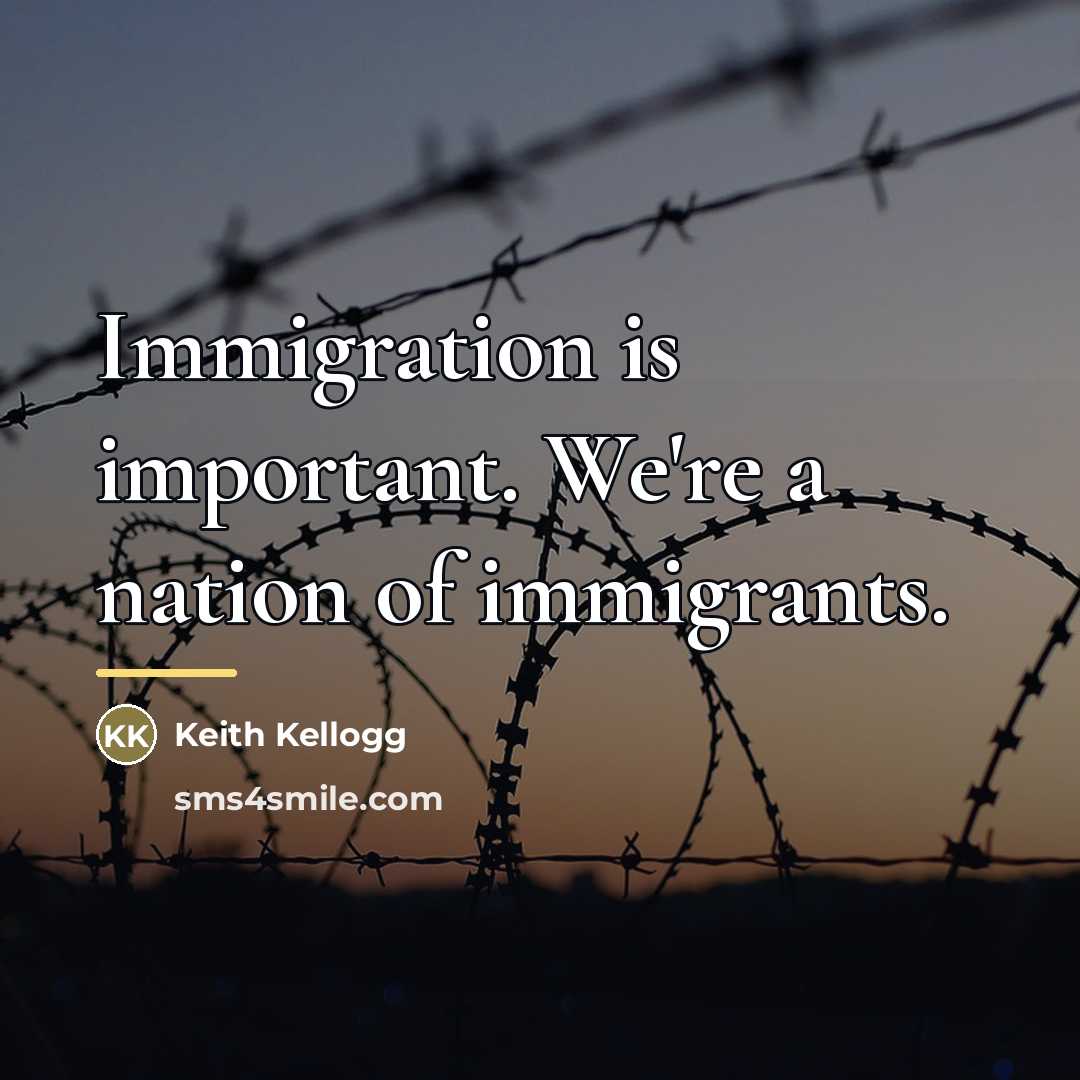 “Immigration is important. We're a nation of immigrants.…” quote by Keith Kellogg