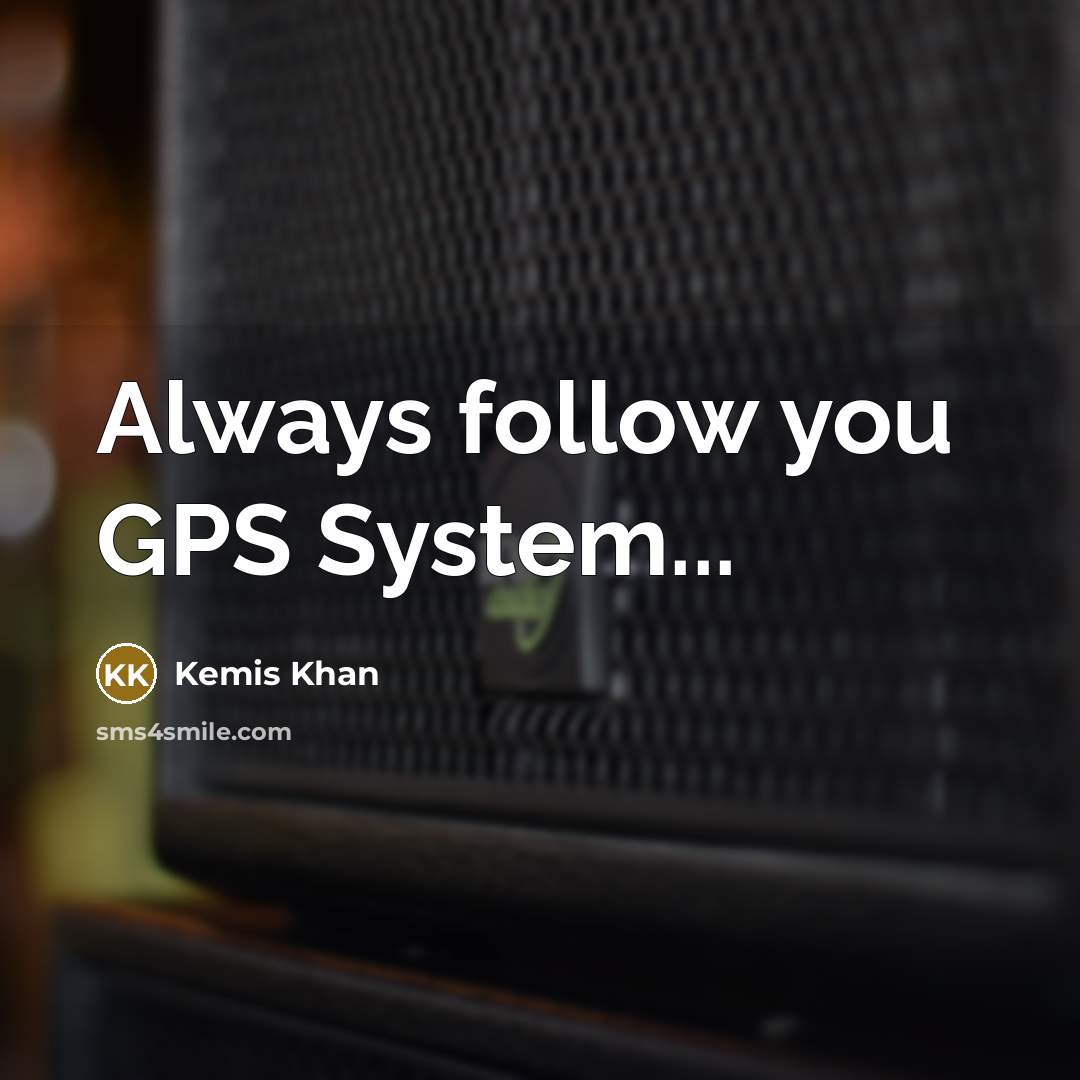 “Always follow you GPS System...…” quote by Kemis Khan
