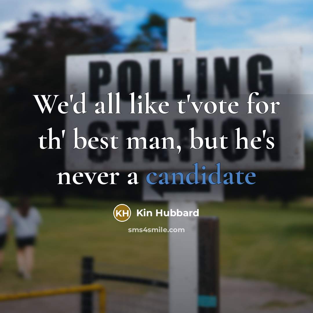 “We'd all like t'vote for th' best man, but he's never a candidate” quote by Kin Hubbard