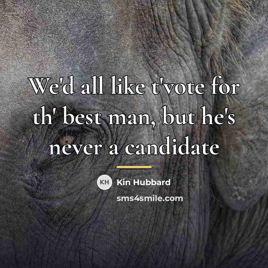 “We'd all like t'vote for th' best man, but he's…” quote by Kin Hubbard