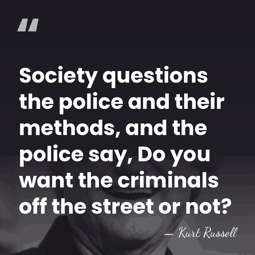 Society questions the police and their methods, and the police say, Do&hellip; - Kurt Russell