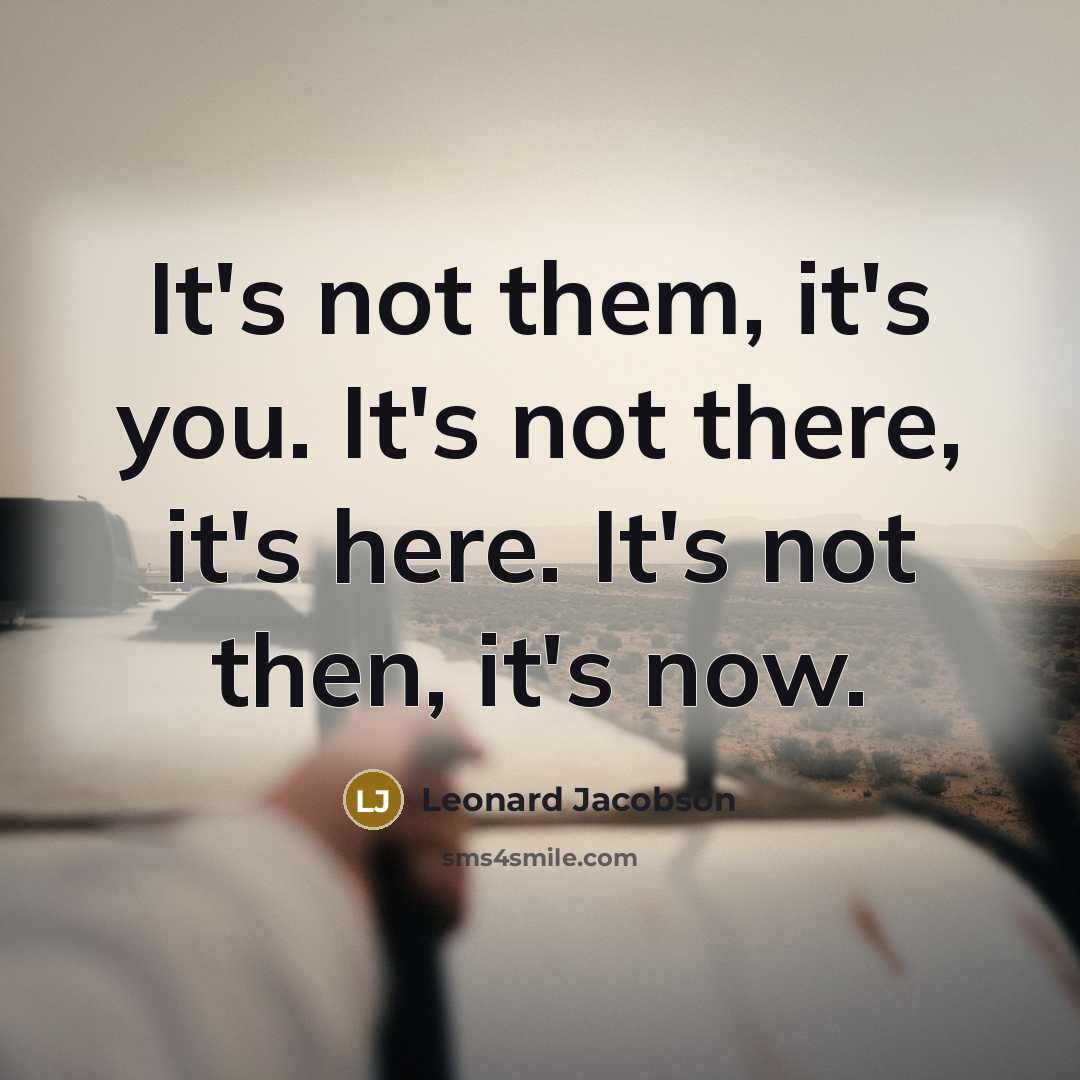 “It's not them, it's you. It's not there, it's here.…” quote by Leonard Jacobson
